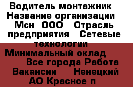 Водитель-монтажник › Название организации ­ Мсн, ООО › Отрасль предприятия ­ Сетевые технологии › Минимальный оклад ­ 55 000 - Все города Работа » Вакансии   . Ненецкий АО,Красное п.